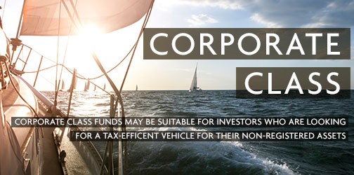 Corporate Class CORPORATE CLASS FUNDS MAY BE SUITABLE FOR INVESTORS WHO ARE LOOKING FOR A TAX-EFFICENT VEHICLE FOR THEIR NON-REGISTERED ASSETS.