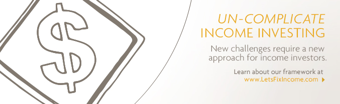 Un-complicate income investing New challenges require a new approach for income investors. Learn about our framework at www.LetsFixIncome.com.